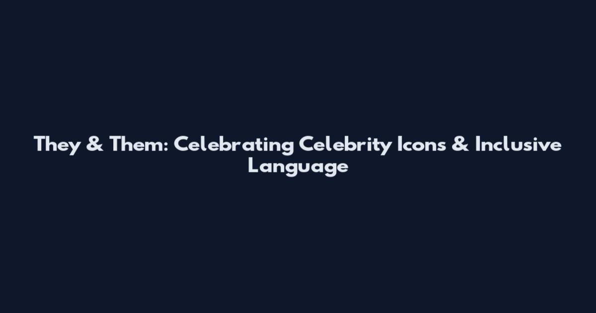 They & Them: Celebrating Celebrity Icons & Inclusive Language