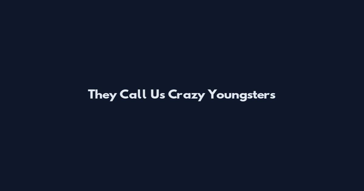 They Call Us Crazy Youngsters