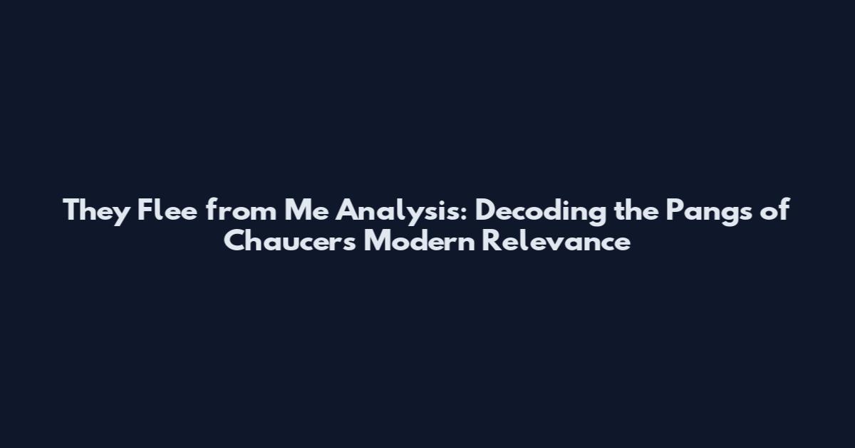 They Flee from Me Analysis: Decoding the Pangs of Chaucer's Modern Relevance