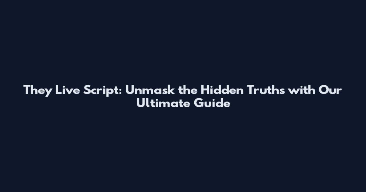 They Live Script: Unmask the Hidden Truths with Our Ultimate Guide