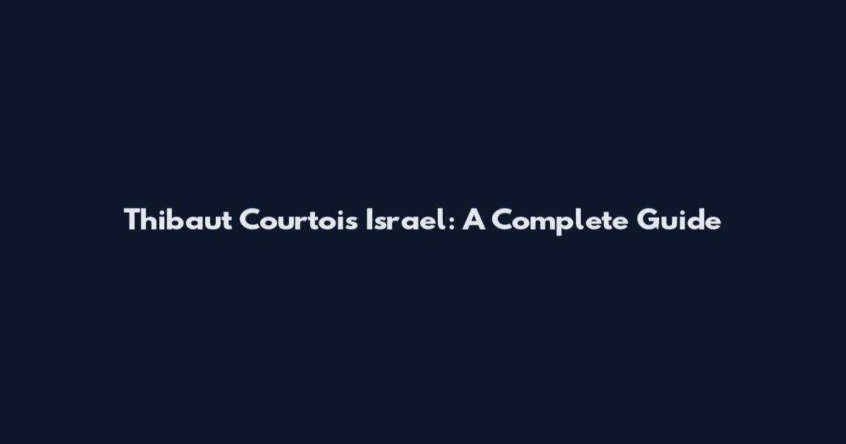 Thibaut Courtois Israel: A Complete Guide