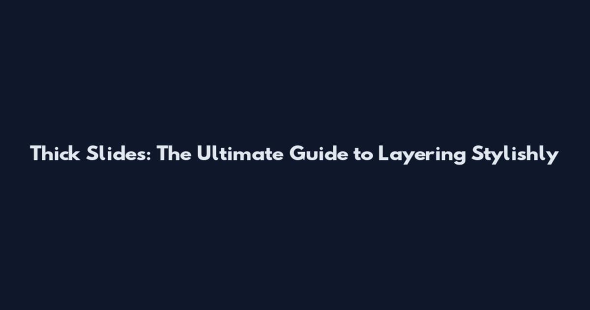 Thick Slides: The Ultimate Guide to Layering Stylishly
