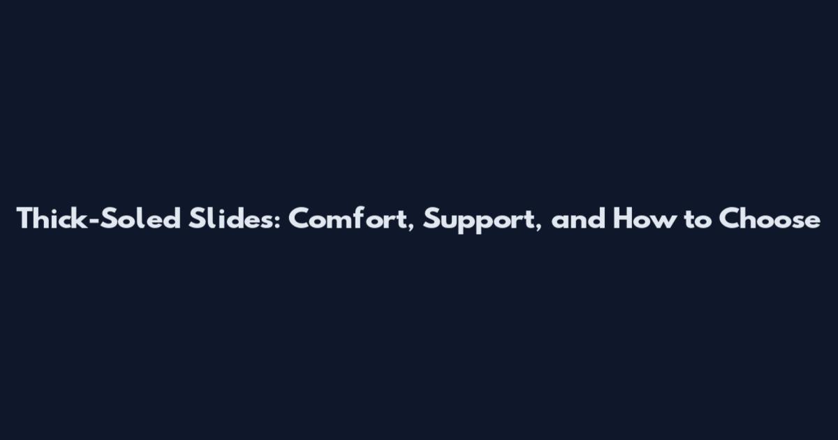 Thick-Soled Slides: Comfort, Support, and How to Choose