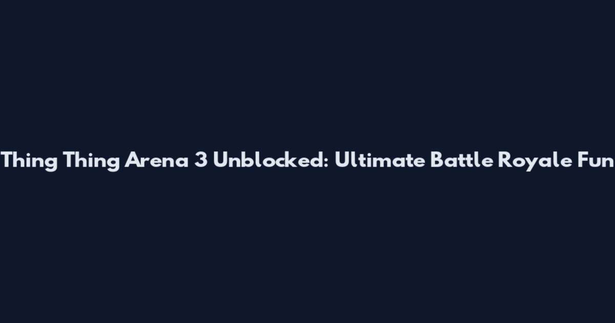 Thing Thing Arena 3 Unblocked: Ultimate Battle Royale Fun