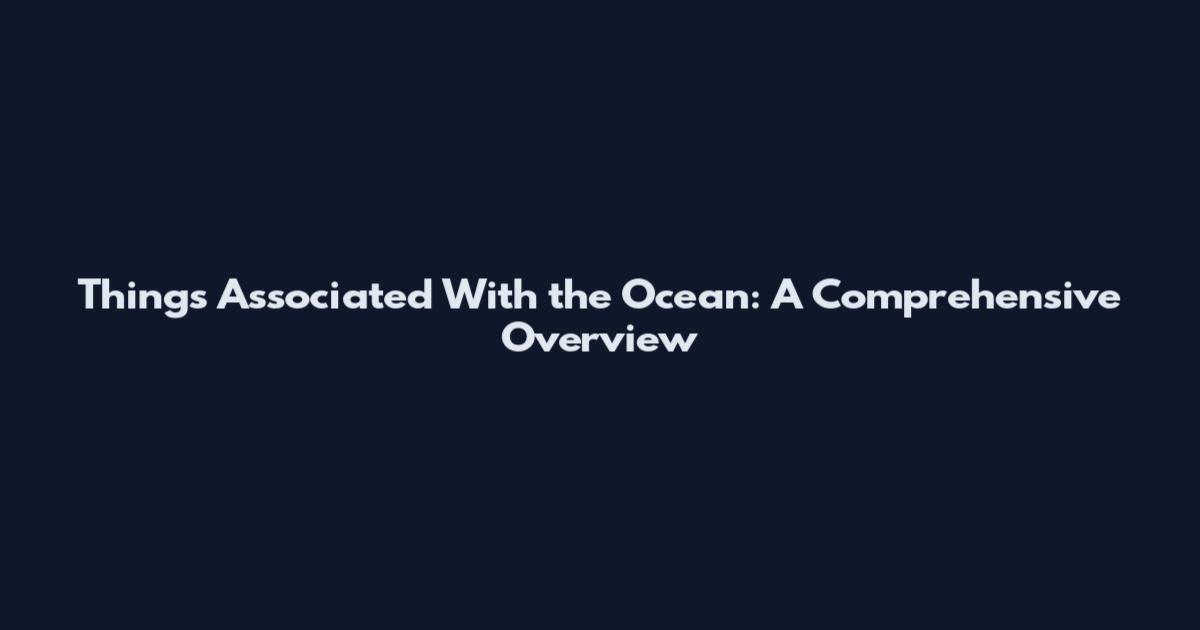 Things Associated With the Ocean: A Comprehensive Overview