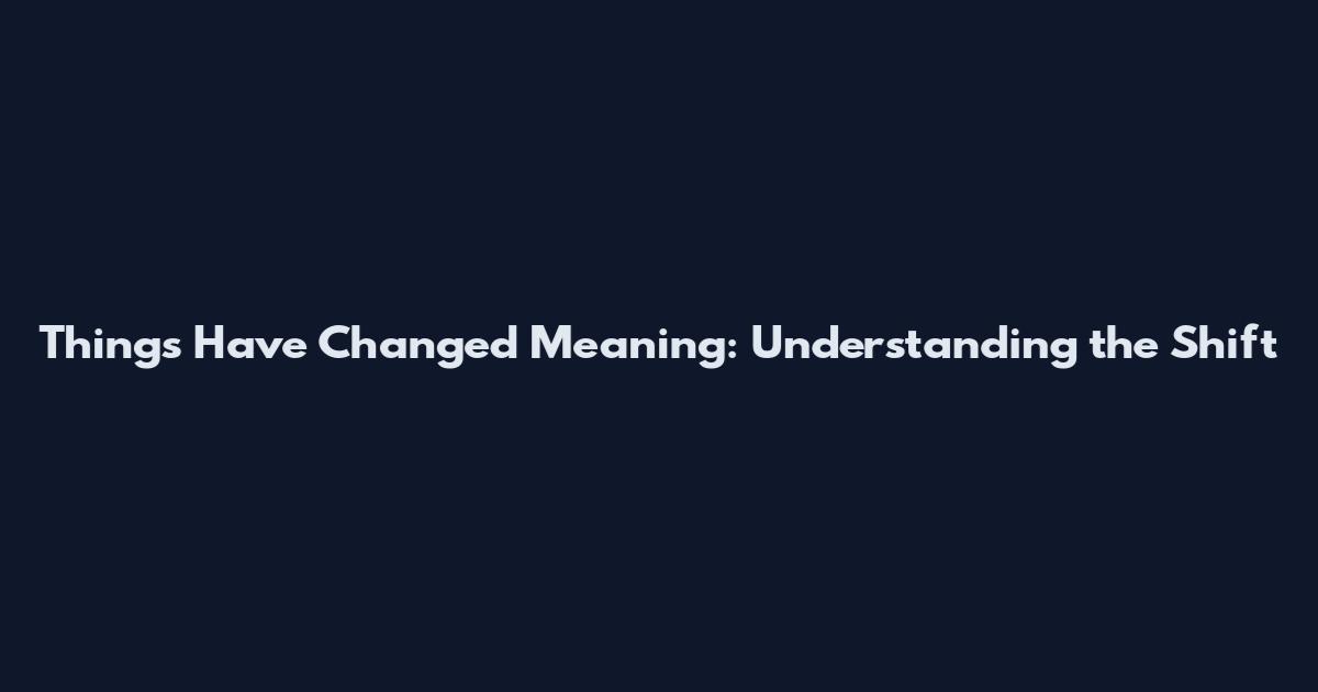 Things Have Changed Meaning: Understanding the Shift