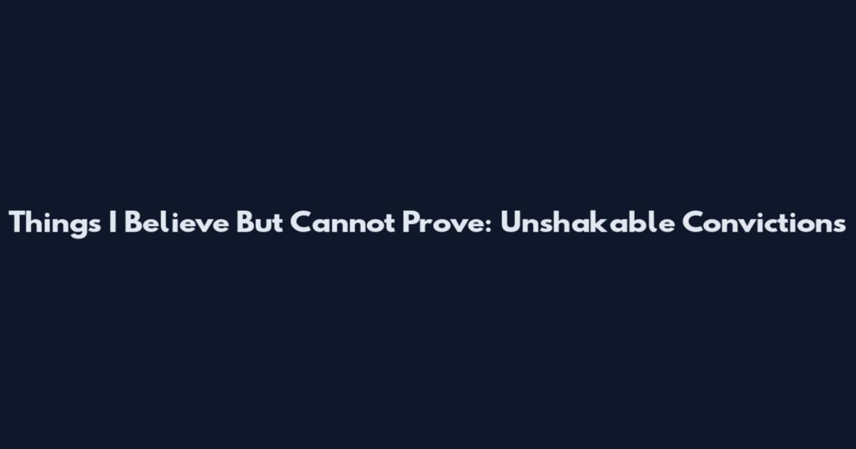 Things I Believe But Cannot Prove: Unshakable Convictions