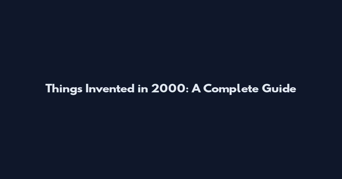 Things Invented in 2000: A Complete Guide