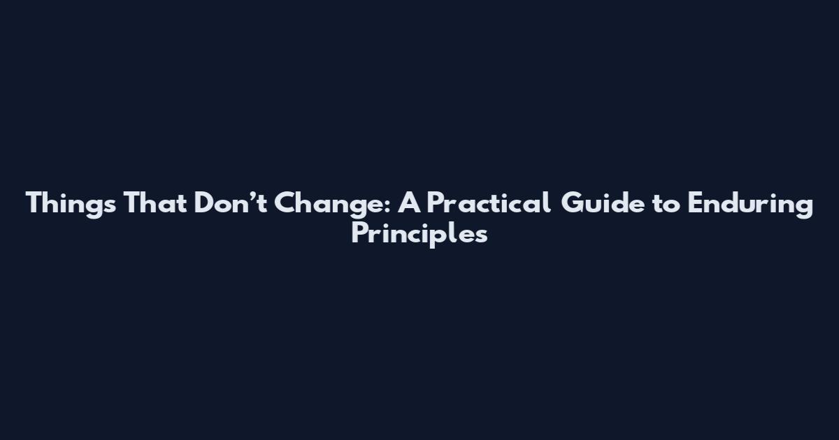 Things That Don’t Change: A Practical Guide to Enduring Principles