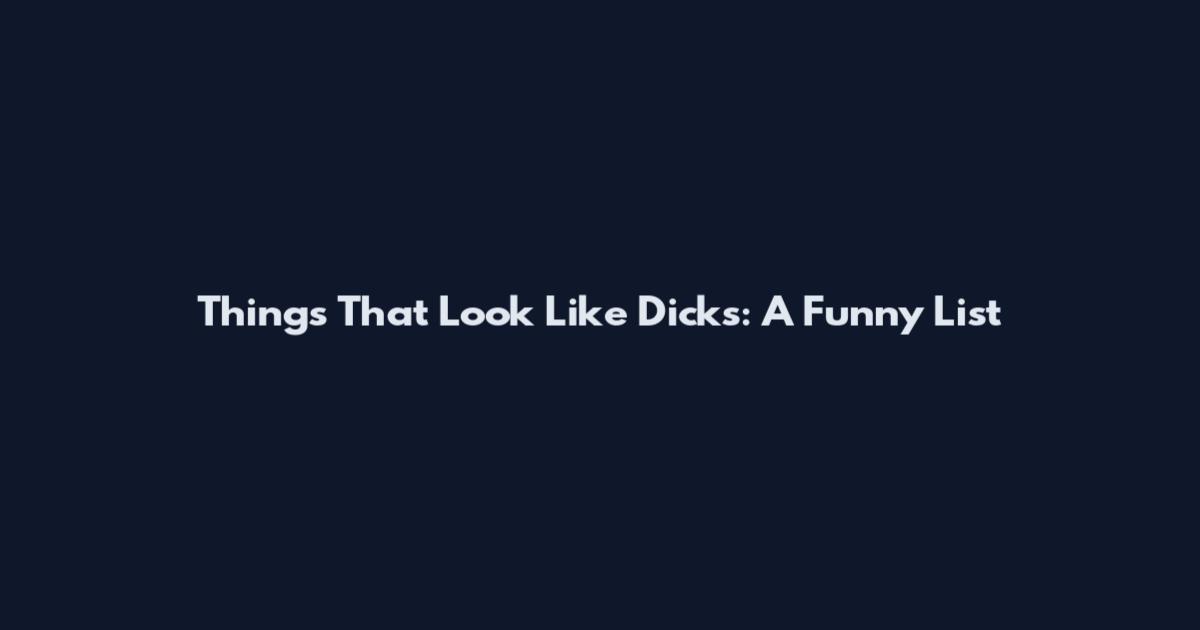 Things That Look Like Dicks: A Funny List