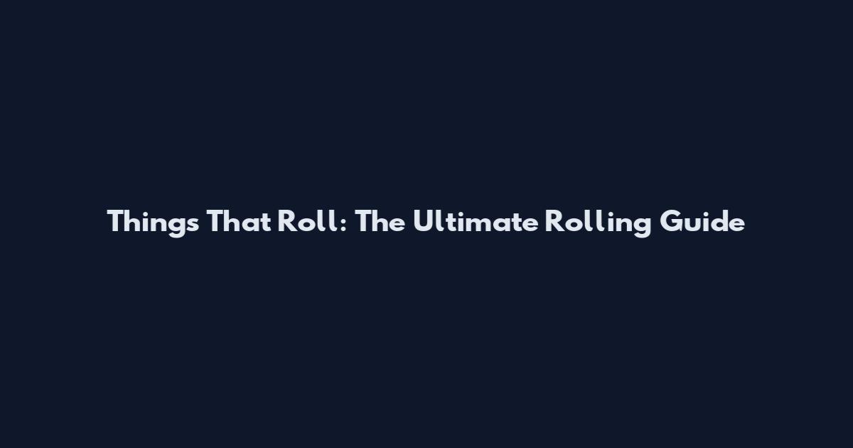 Things That Roll: The Ultimate Rolling Guide