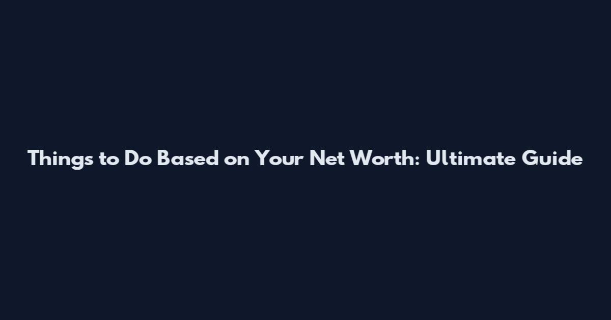 Things to Do Based on Your Net Worth: Ultimate Guide