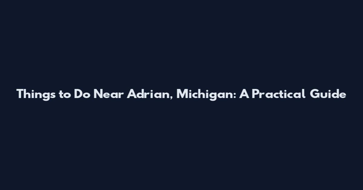 Things to Do Near Adrian, Michigan: A Practical Guide