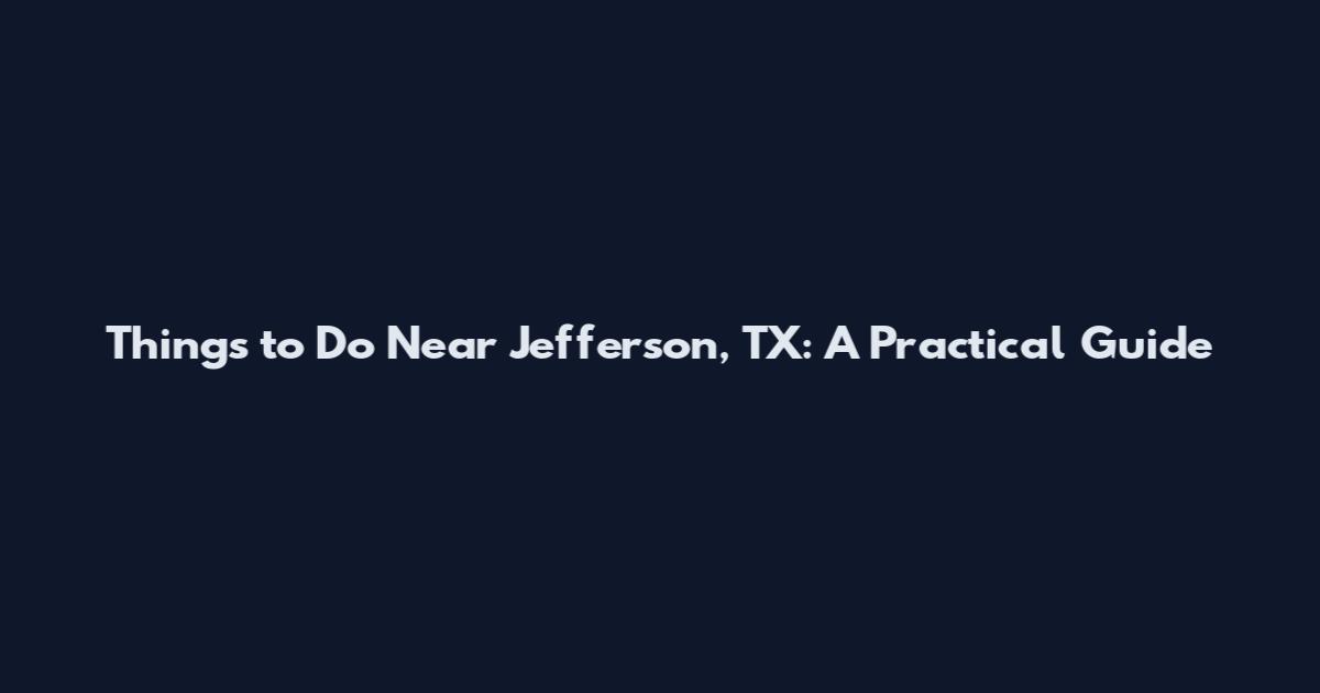 Things to Do Near Jefferson, TX: A Practical Guide