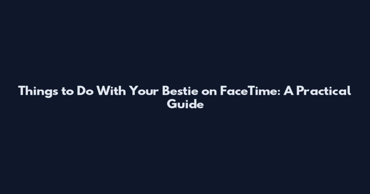 Things to Do With Your Bestie on FaceTime: A Practical Guide