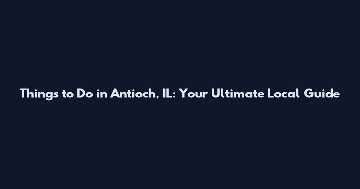Things to Do in Antioch, IL: Your Ultimate Local Guide
