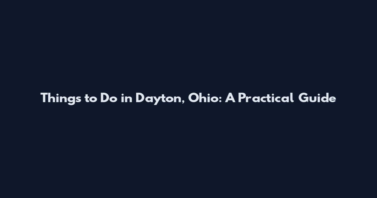 Things to Do in Dayton, Ohio: A Practical Guide