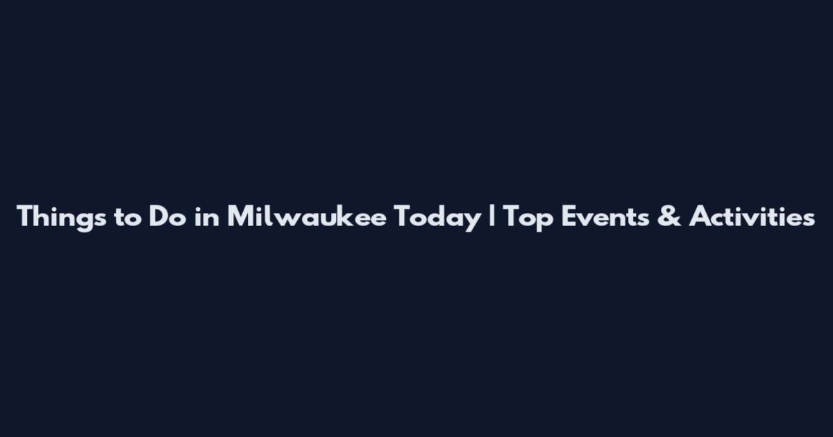 Things to Do in Milwaukee Today | Top Events & Activities