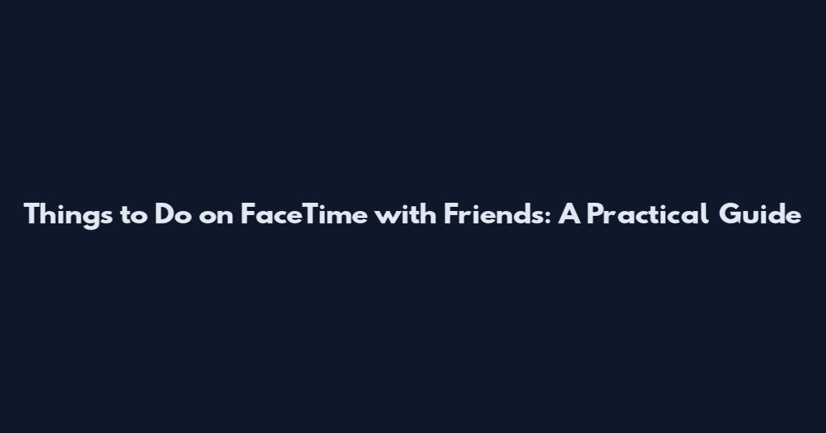 Things to Do on FaceTime with Friends: A Practical Guide