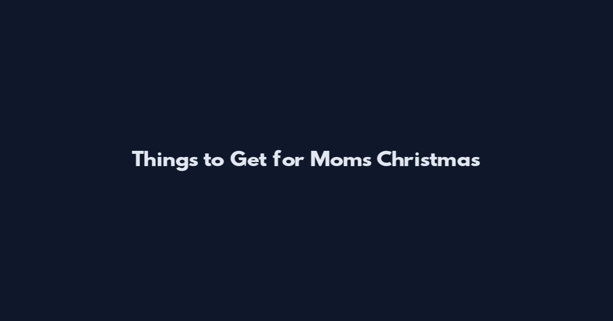 Things to Get for Moms Christmas