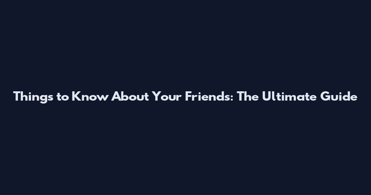Things to Know About Your Friends: The Ultimate Guide