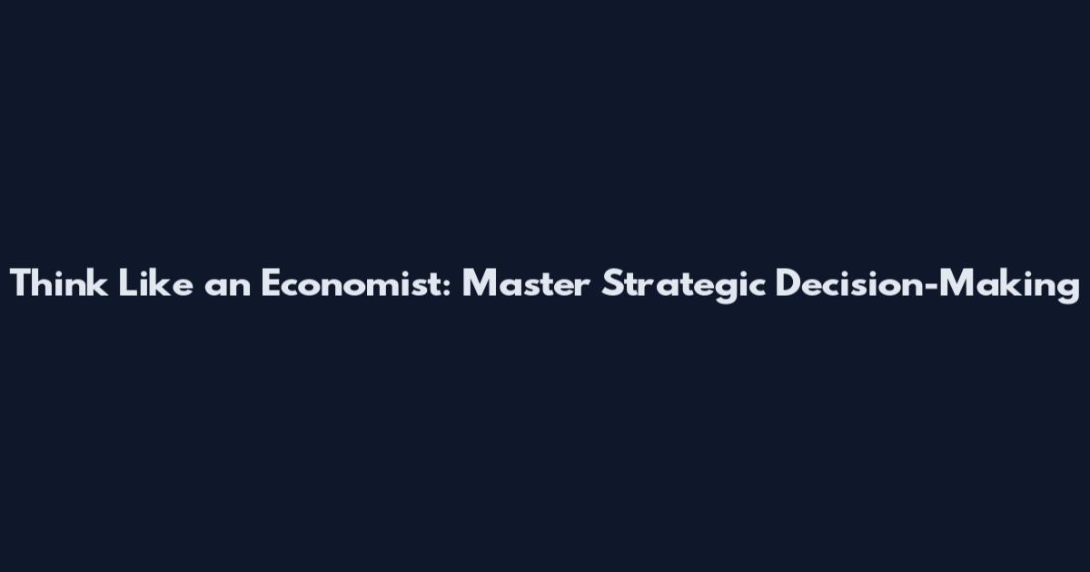 Think Like an Economist: Master Strategic Decision-Making