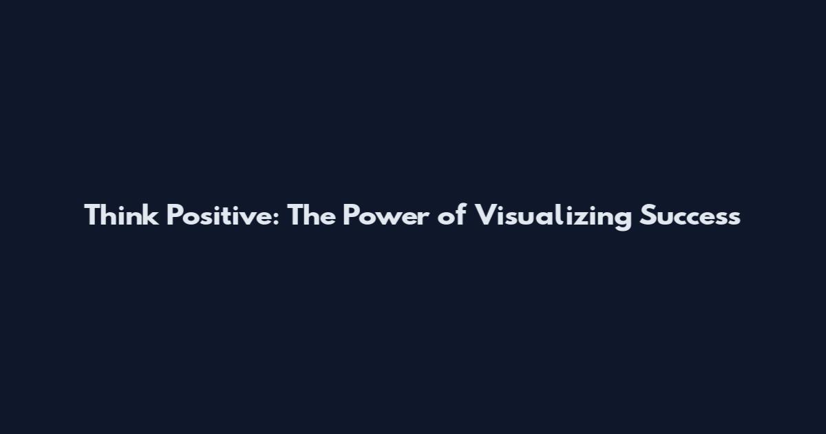 Think Positive: The Power of Visualizing Success