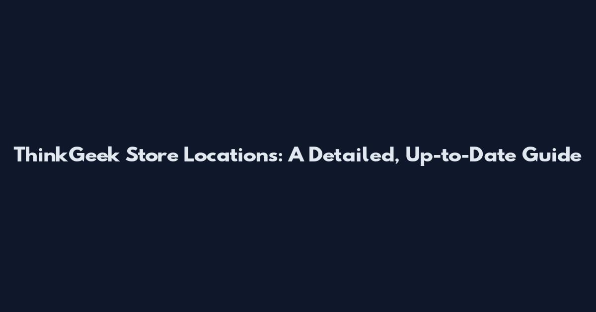 ThinkGeek Store Locations: A Detailed, Up-to-Date Guide