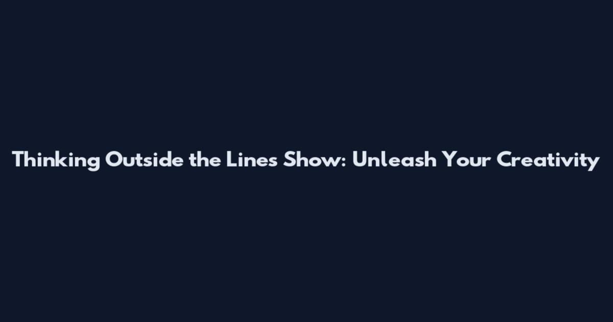 Thinking Outside the Lines Show: Unleash Your Creativity