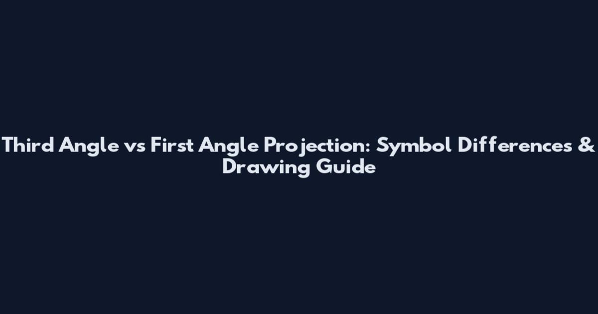 Third Angle vs First Angle Projection: Symbol Differences & Drawing Guide