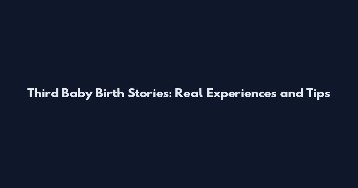 Third Baby Birth Stories: Real Experiences and Tips