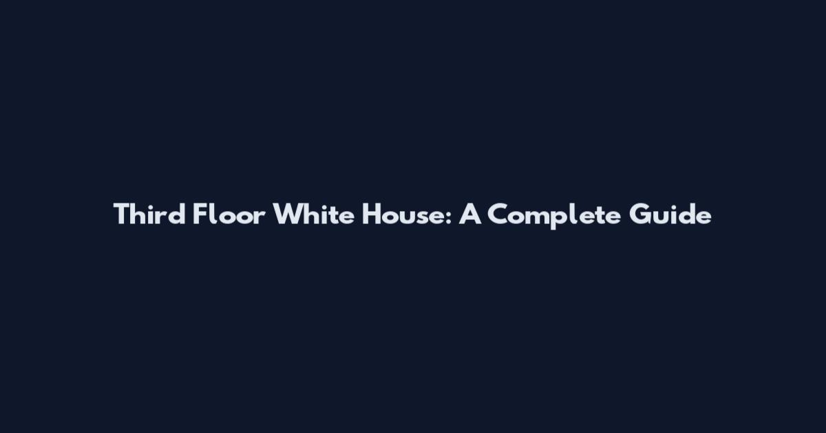 Third Floor White House: A Complete Guide
