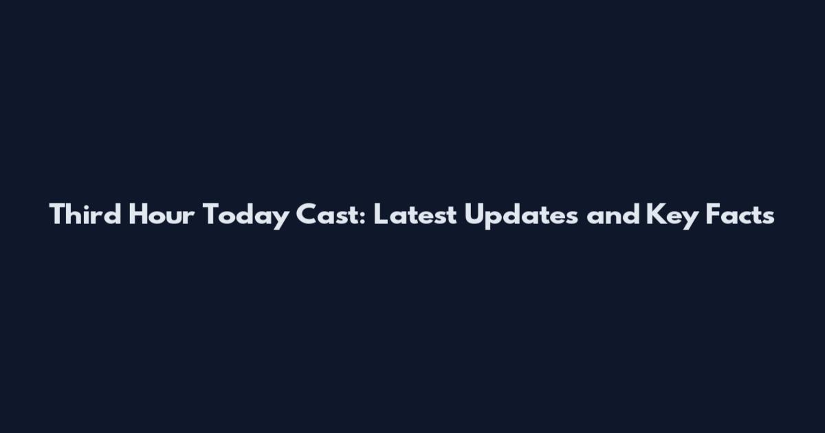 Third Hour Today Cast: Latest Updates and Key Facts