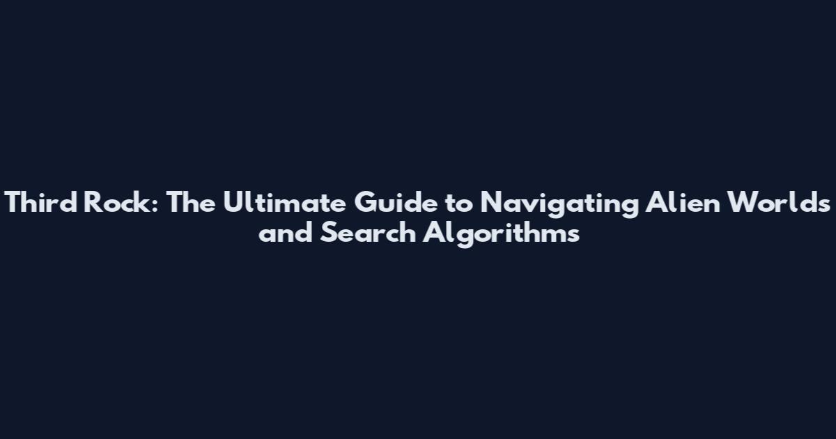 Third Rock: The Ultimate Guide to Navigating Alien Worlds and Search Algorithms