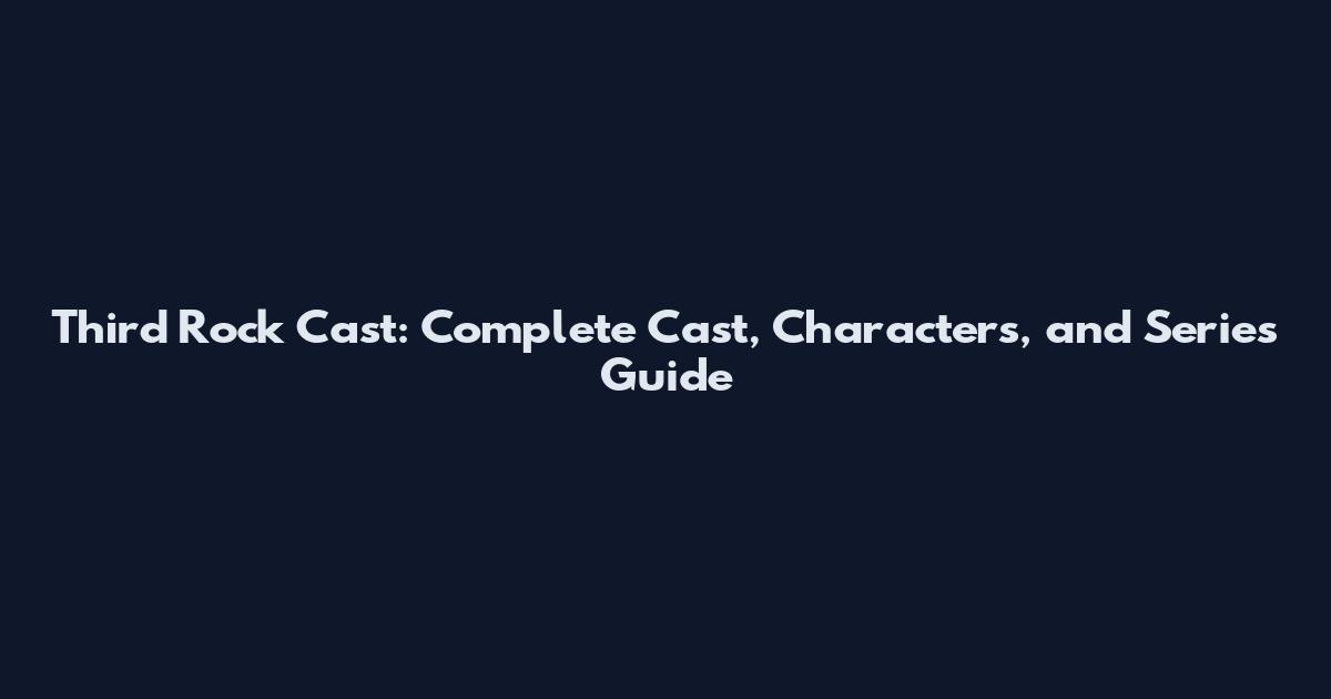 Third Rock Cast: Complete Cast, Characters, and Series Guide