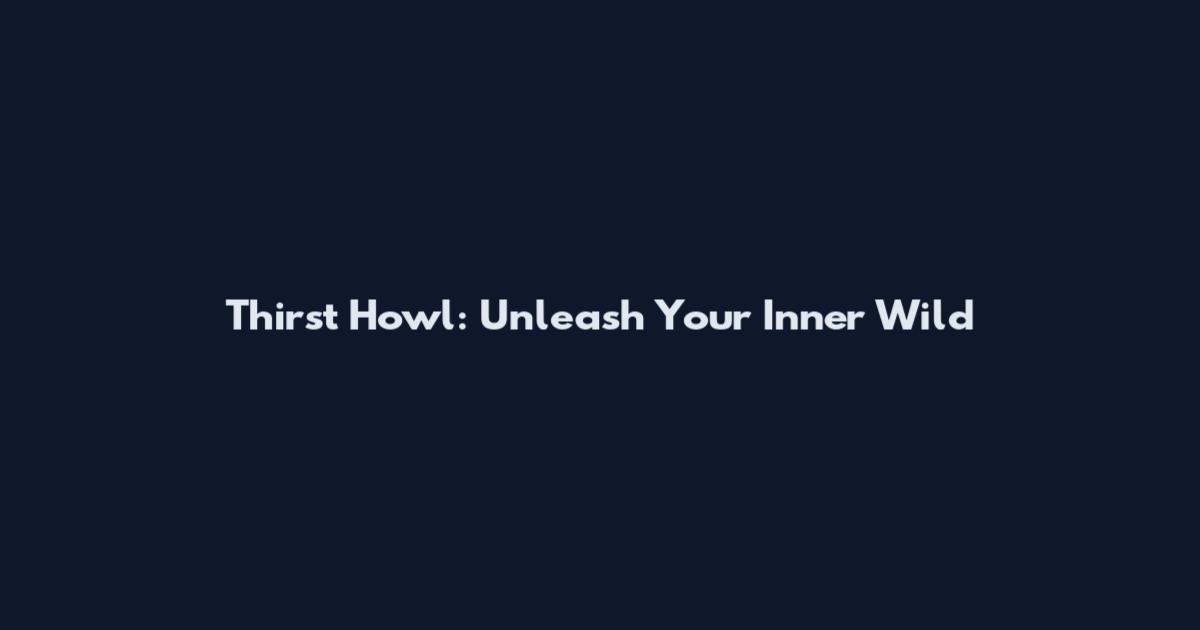 Thirst Howl: Unleash Your Inner Wild