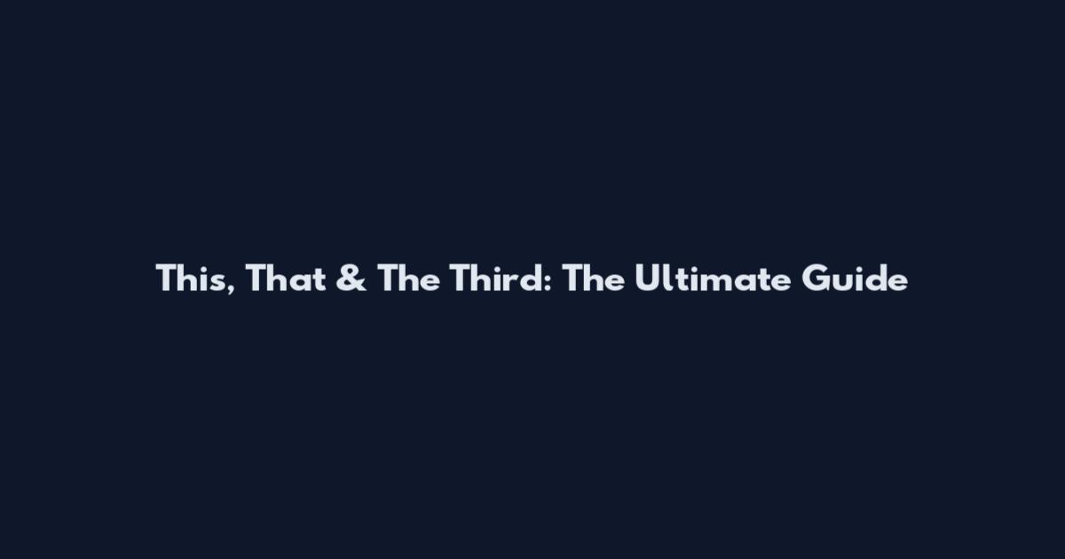 This, That & The Third: The Ultimate Guide