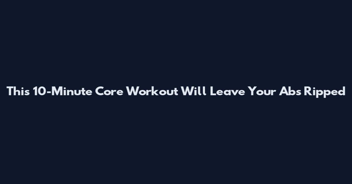 This 10-Minute Core Workout Will Leave Your Abs Ripped