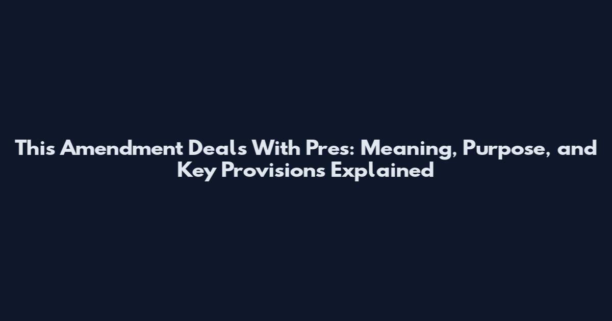 This Amendment Deals With Pres: Meaning, Purpose, and Key Provisions Explained
