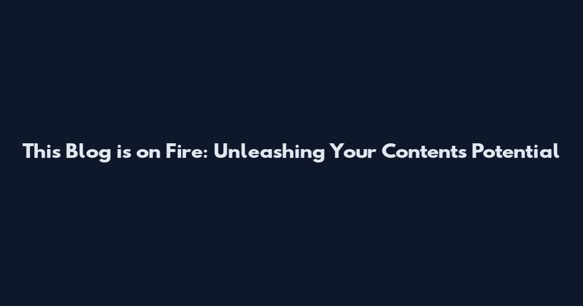 This Blog is on Fire: Unleashing Your Content's Potential
