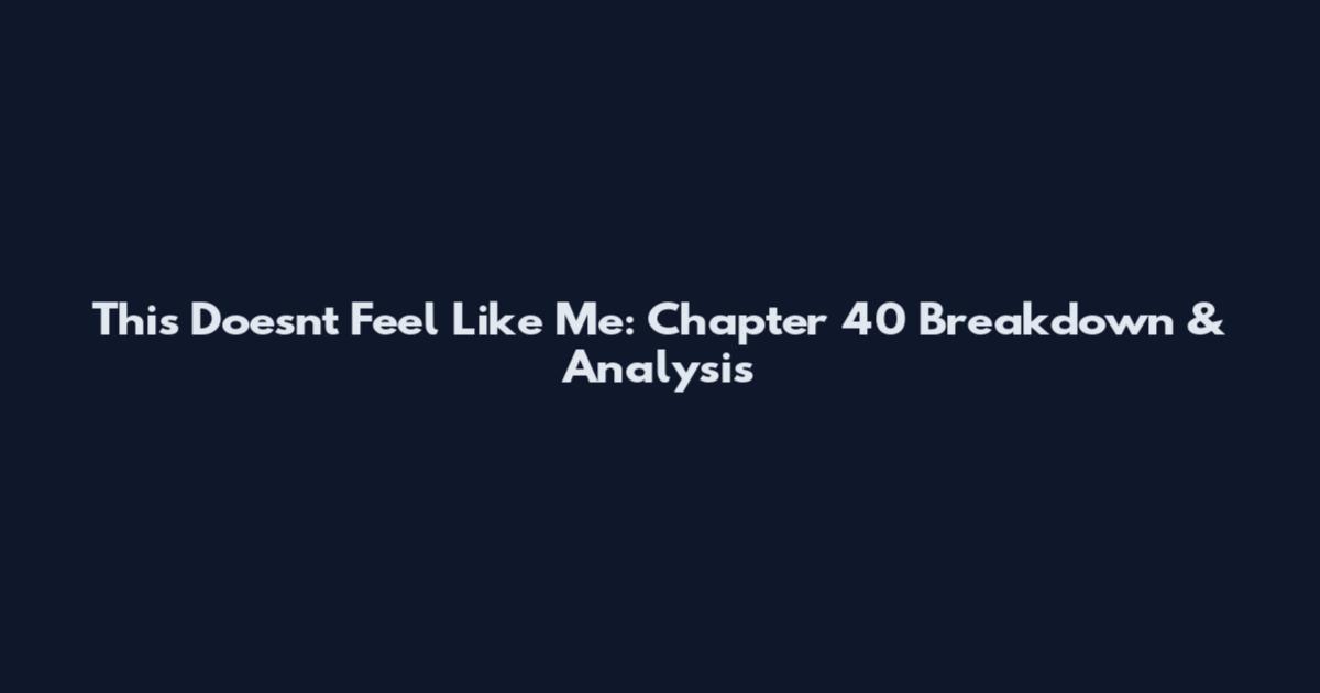 This Doesn't Feel Like Me: Chapter 40 Breakdown & Analysis