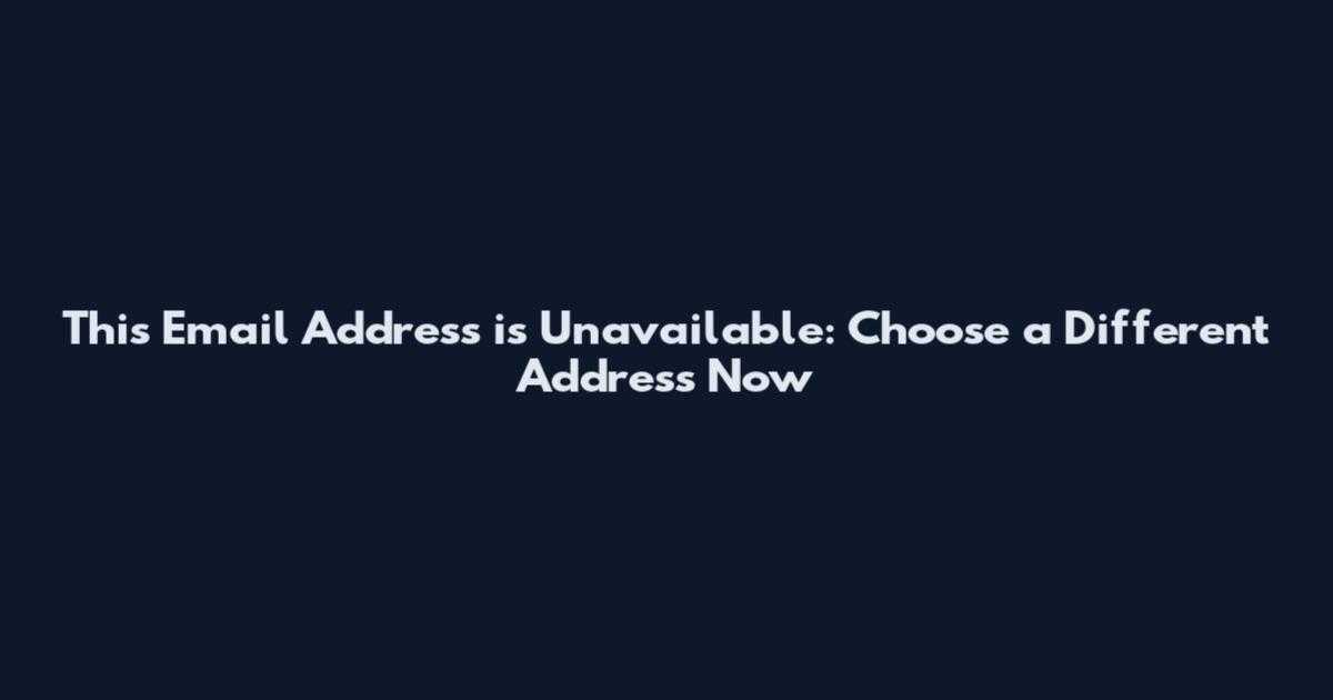 This Email Address is Unavailable: Choose a Different Address Now
