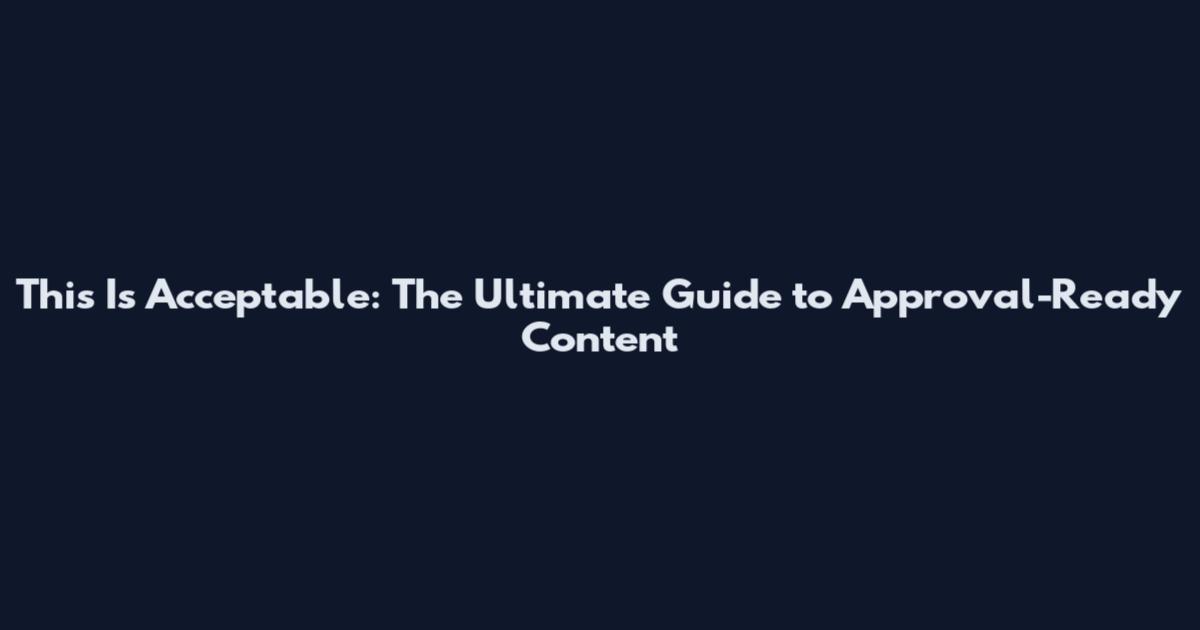 This Is Acceptable: The Ultimate Guide to Approval-Ready Content