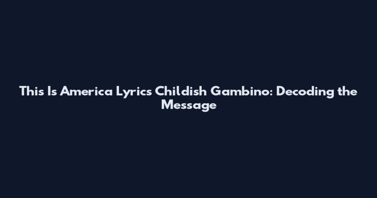 This Is America Lyrics Childish Gambino: Decoding the Message
