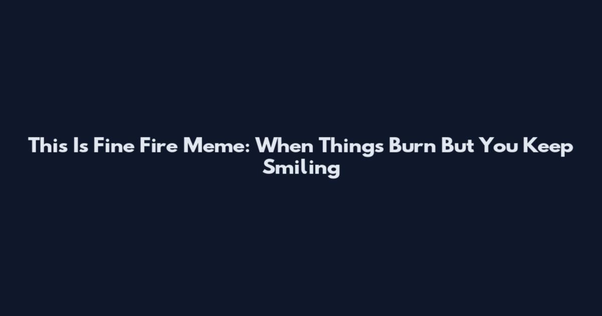 This Is Fine Fire Meme: When Things Burn But You Keep Smiling