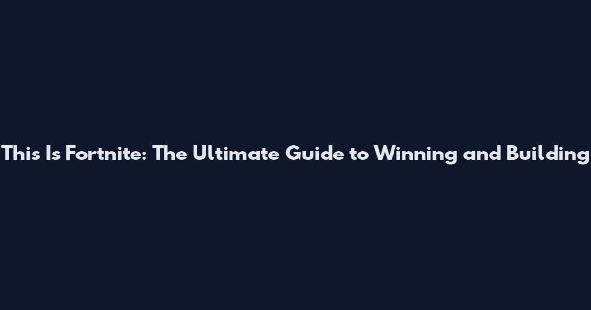 This Is Fortnite: The Ultimate Guide to Winning and Building