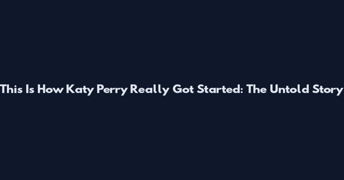 This Is How Katy Perry Really Got Started: The Untold Story