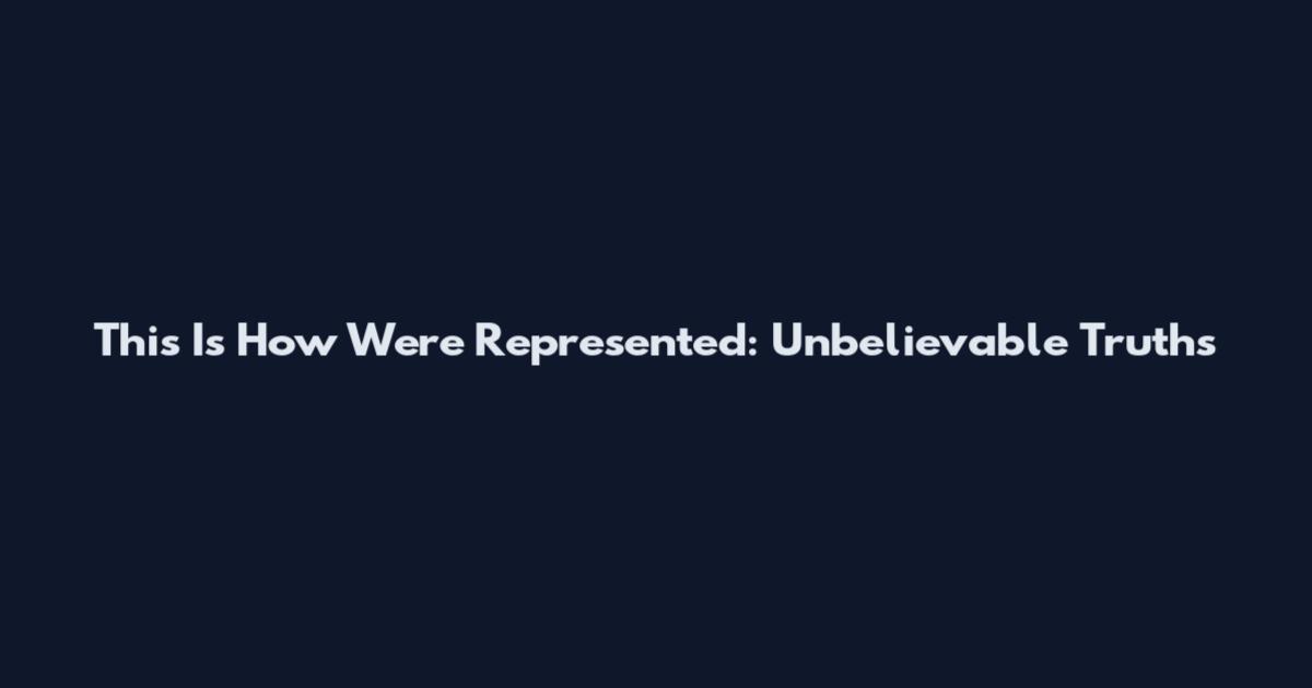 This Is How We're Represented: Unbelievable Truths