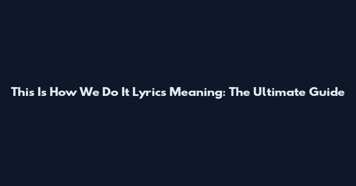 This Is How We Do It Lyrics Meaning: The Ultimate Guide