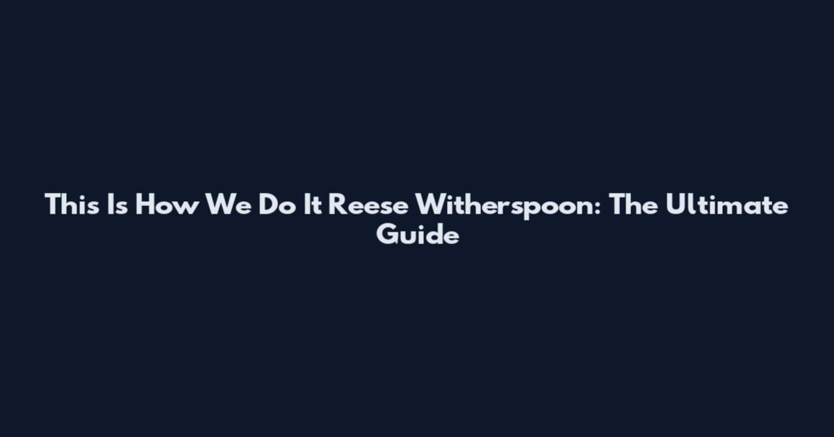 This Is How We Do It Reese Witherspoon: The Ultimate Guide